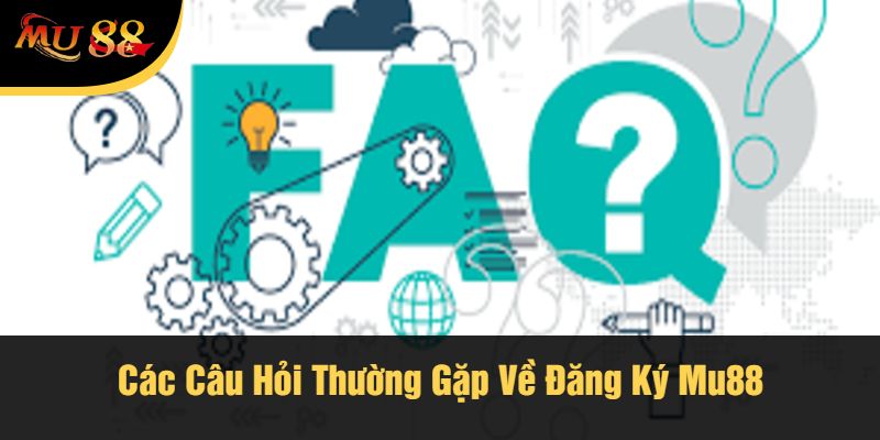 Các Câu Hỏi Thường Gặp Về Đăng Ký Mu88