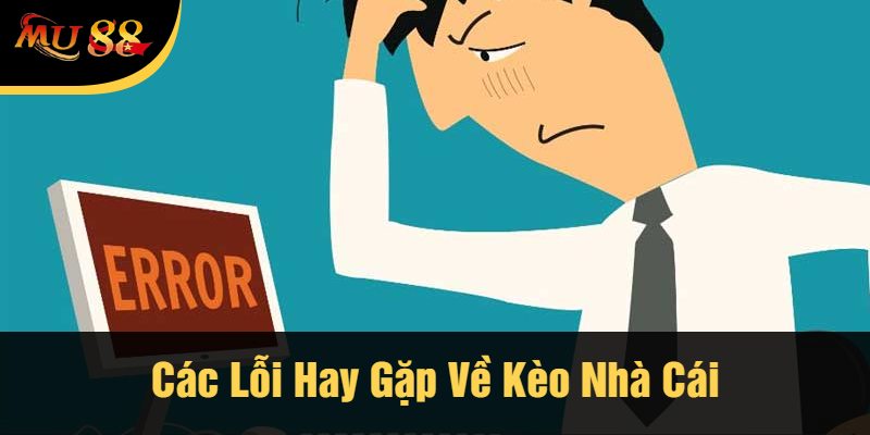 Các Lỗi Hay Gặp Về Kèo Nhà Cái