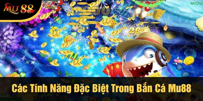 Các Tính Năng Đặc Biệt Trong Bắn Cá Mu88