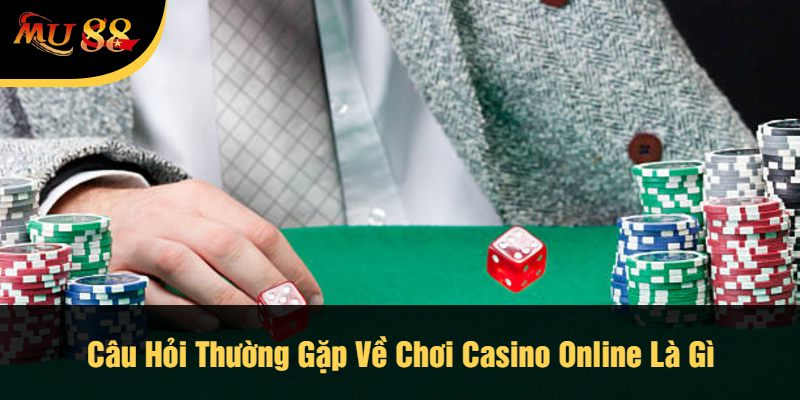 Câu Hỏi Thường Gặp Về Chơi Casino Online Là Gì