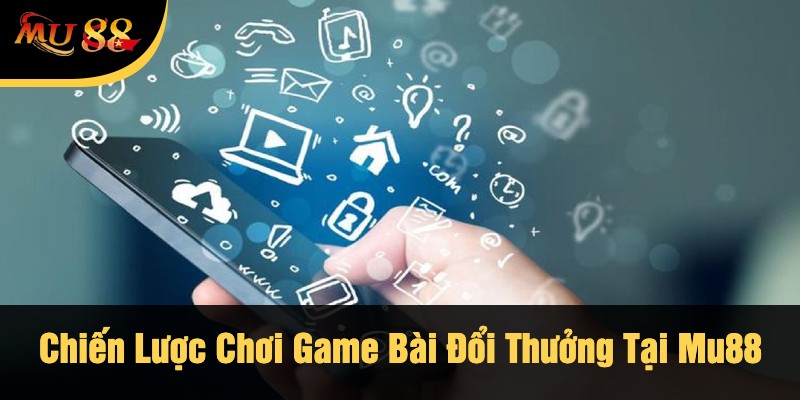 Chiến Lược Chơi Game Bài Đổi Thưởng Tại Mu88