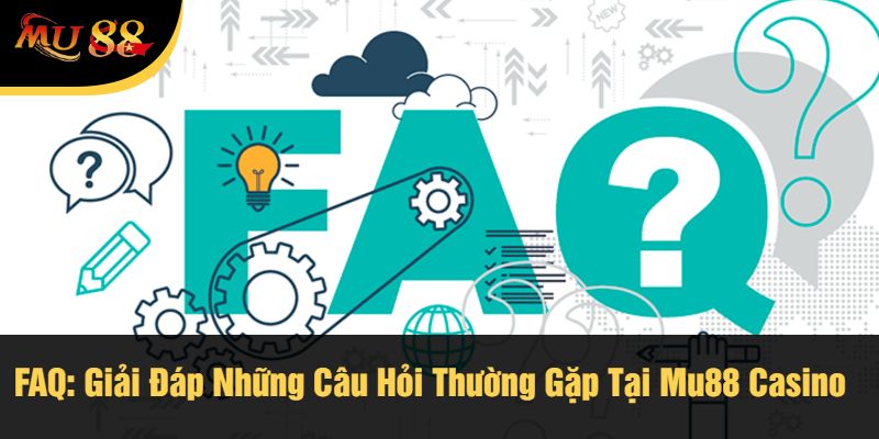 FAQ: Giải Đáp Những Câu Hỏi Thường Gặp Tại Mu88 Casino