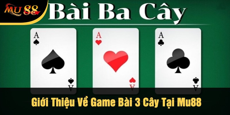 Giới Thiệu Về Game Bài 3 Cây Tại Mu88
