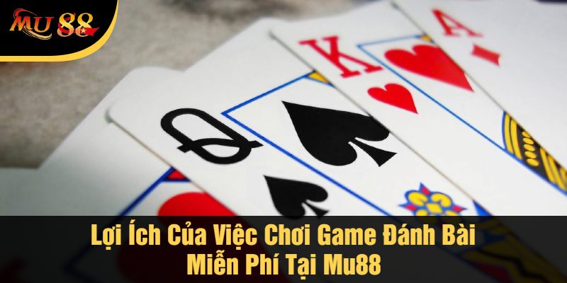 Lợi Ích Của Việc Chơi Game Đánh Bài Miễn Phí Tại Mu88