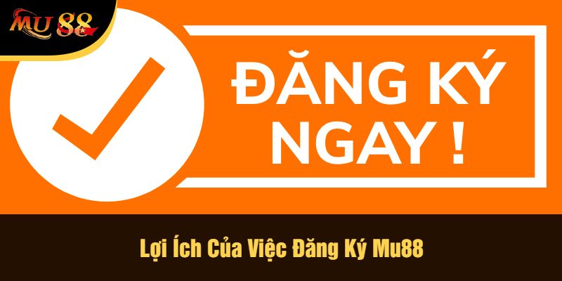 Lợi Ích Của Việc Đăng Ký Mu88