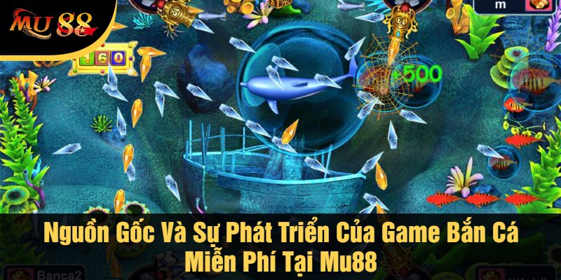 Nguồn Gốc Và Sự Phát Triển Của Game Bắn Cá Miễn Phí Tại Mu88