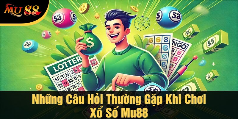 Những Câu Hỏi Thường Gặp Khi Chơi Xổ Số Mu88