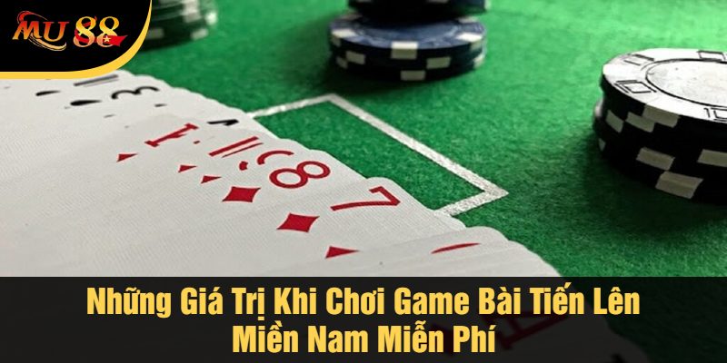 Những Giá Trị Khi Chơi Game Bài Tiến Lên Miền Nam Miễn Phí