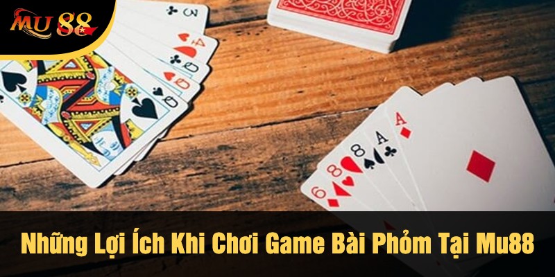 Những Lợi Ích Khi Chơi Game Bài Phỏm Tại Mu88