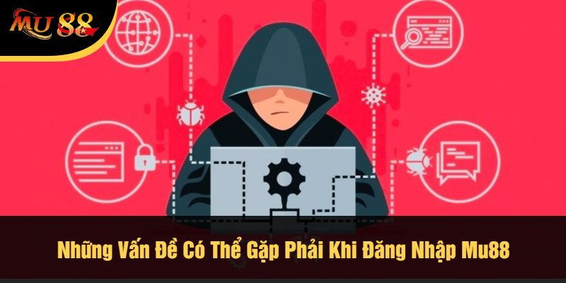 Những Vấn Đề Có Thể Gặp Phải Khi Đăng Nhập Mu88
