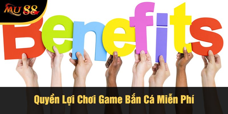Quyền Lợi Chơi Game Bắn Cá Miễn Phí