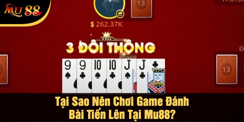 Tại Sao Nên Chơi Game Đánh Bài Tiến Lên Tại Mu88?