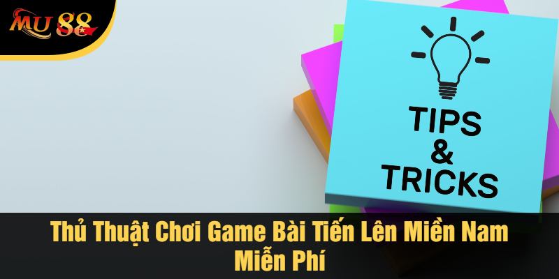 Thủ Thuật Chơi Game Bài Tiến Lên Miền Nam Miễn Phí