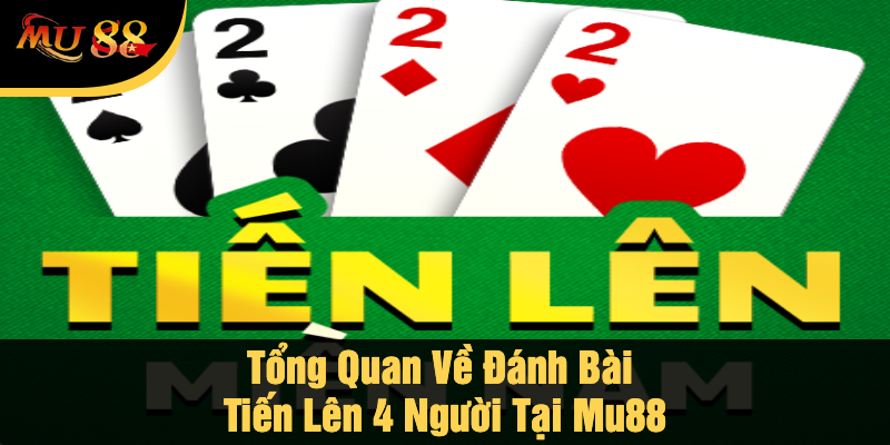 Tổng Quan Về Đánh Bài Tiến Lên 4 Người Tại Mu88