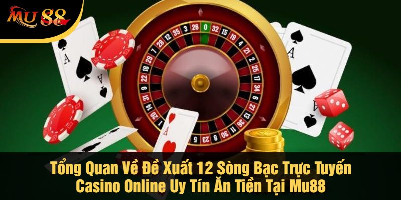 Tổng Quan Về Đề Xuất 12 Sòng Bạc Trực Tuyến Casino Online Uy Tín Ăn Tiền Tại Mu88