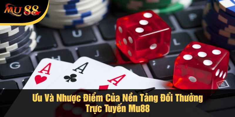 Ưu Và Nhược Điểm Của Nền Tảng Đổi Thưởng Trực Tuyến Mu88